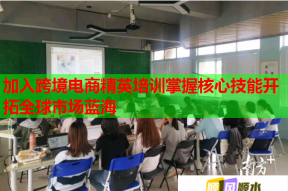加入跨境电商精英培训掌握核心技能开拓全球市场蓝海