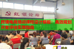 跨境电商培训课程设计模板：高效规划开发评估实用指南
