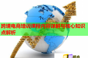 跨境电商培训课程内容详解与核心知识点解析