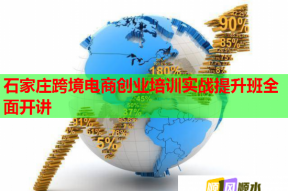 石家庄跨境电商创业培训实战提升班全面开讲