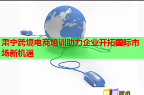 肃宁跨境电商培训助力企业开拓国际市场新机遇