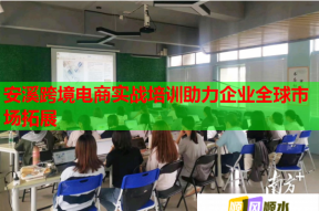 安溪跨境电商实战培训助力企业全球市场拓展