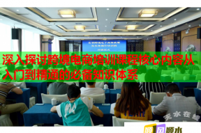 深入探讨跨境电商培训课程核心内容从入门到精通的必备知识体系