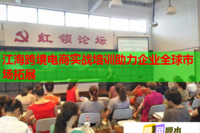 江海跨境电商实战培训助力企业全球市场拓展