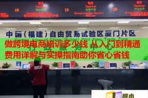 做跨境电商培训多少钱 从入门到精通费用详解与实操指南助你省心省钱