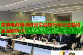 跨境电商培训讲师实战技巧与行业趋势全面解析(1)
