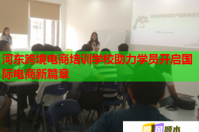 河东跨境电商培训学校助力学员开启国际电商新篇章