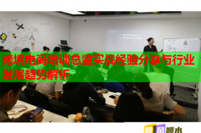跨境电商培训总监实战经验分享与行业发展趋势解析