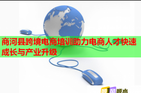 商河县跨境电商培训助力电商人才快速成长与产业升级