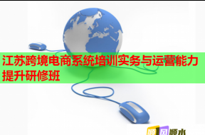 江苏跨境电商系统培训实务与运营能力提升研修班