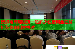 跨境电商培训班一般多少钱费用全面解析及影响因素探讨