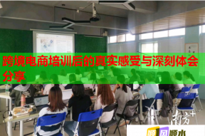 跨境电商培训后的真实感受与深刻体会分享