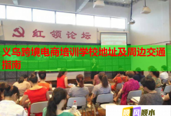 义乌跨境电商培训学校地址及周边交通指南