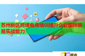 苏州新区跨境电商培训提升企业国际贸易实战能力
