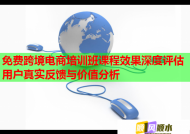 免费跨境电商培训班课程效果深度评估用户真实反馈与价值分析