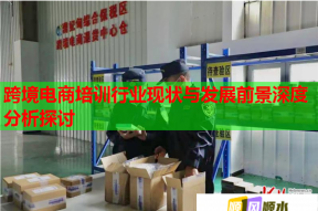跨境电商培训行业现状与发展前景深度分析探讨