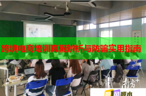 跨境电商培训真假辨析与防骗实用指南