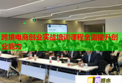 跨境电商创业实战培训课程全面提升创业能力