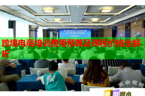 跨境电商培训费用预算及课程价格全解析