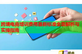 跨境电商培训费用最新标准全面解析与实操指南