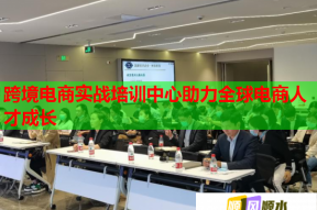 跨境电商实战培训中心助力全球电商人才成长
