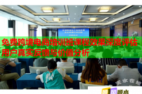 免费跨境电商培训班课程效果深度评估用户真实反馈与价值分析