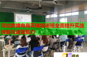 河北跨境电商实操培训班全面提升实战技能与运营能力