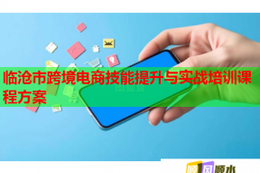 临沧市跨境电商技能提升与实战培训课程方案