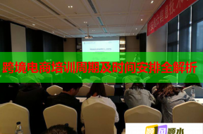 跨境电商培训周期及时间安排全解析