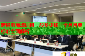 跨境电商培训班一般多少钱一个月月费标准全面解析