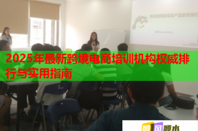 2025年最新跨境电商培训机构权威排行与实用指南