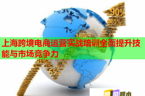 上海跨境电商运营实战培训全面提升技能与市场竞争力