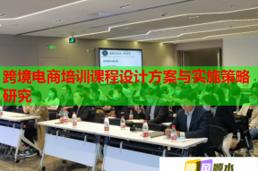 跨境电商培训课程设计方案与实施策略研究