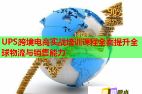 UPS跨境电商实战培训课程全面提升全球物流与销售能力