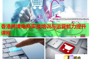 香港跨境电商实战培训与运营能力提升课程