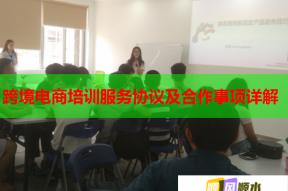 跨境电商培训服务协议及合作事项详解