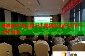 民治地区优质跨境电商培训机构推荐与选择指南