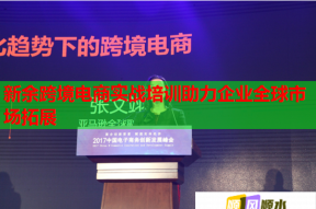 新余跨境电商实战培训助力企业全球市场拓展
