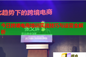 今日跨境电商培训实战技巧与运营全解析