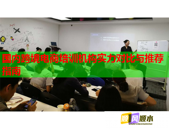 国内跨境电商培训机构实力对比与推荐指南  第1张