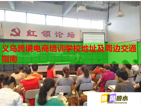 义乌跨境电商培训学校地址及周边交通指南  第1张