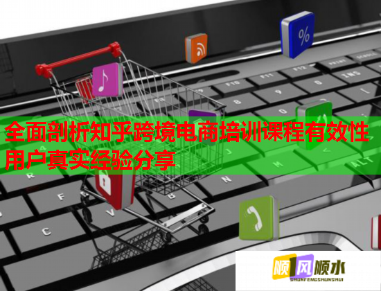 全面剖析知乎跨境电商培训课程有效性用户真实经验分享  第1张