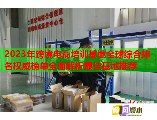 2023年跨境电商培训基地全球综合排名权威榜单全面解析最佳基地推荐  第1张