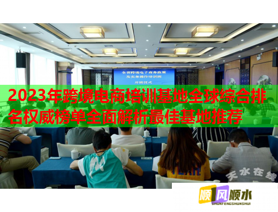 2023年跨境电商培训基地全球综合排名权威榜单全面解析最佳基地推荐  第2张