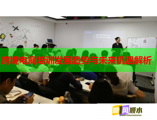 跨境电商培训发展趋势与未来机遇解析  第1张