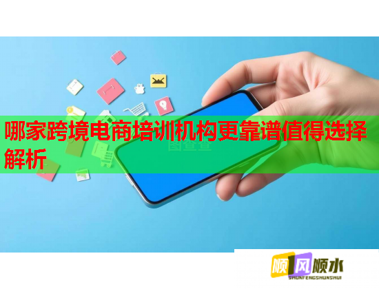 哪家跨境电商培训机构更靠谱值得选择解析  第1张