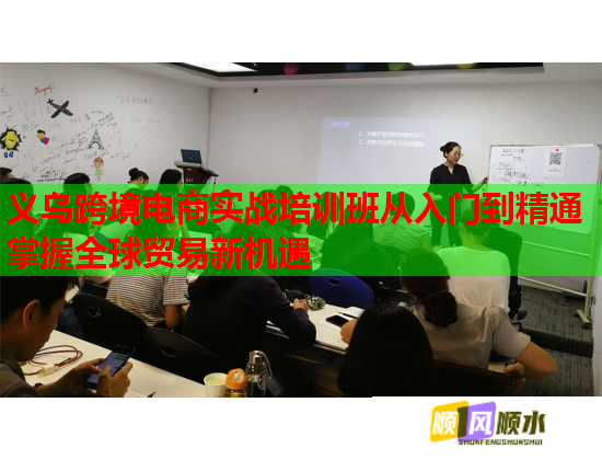 义乌跨境电商实战培训班从入门到精通掌握全球贸易新机遇  第1张