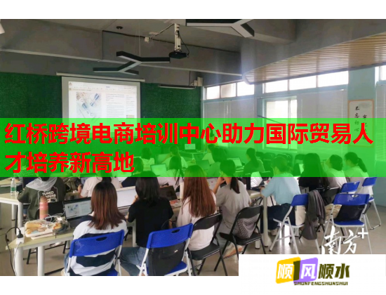 红桥跨境电商培训中心助力国际贸易人才培养新高地  第1张
