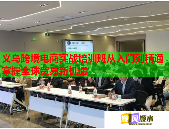 义乌跨境电商实战培训班从入门到精通掌握全球贸易新机遇  第2张
