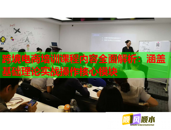 跨境电商培训课程内容全面解析：涵盖基础理论实战操作核心模块  第1张